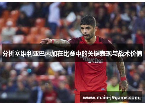 分析塞维利亚巴内加在比赛中的关键表现与战术价值 分析塞维利亚巴内加在比赛中的关键表现与战术价值