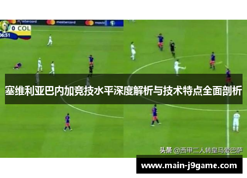 塞维利亚巴内加竞技水平深度解析与技术特点全面剖析 塞维利亚巴内加竞技水平深度解析与技术特点全面剖析