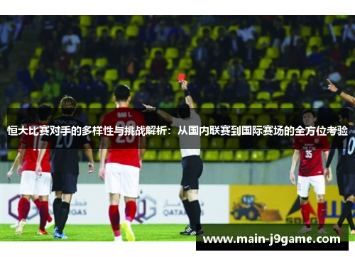 恒大比赛对手的多样性与挑战解析：从国内联赛到国际赛场的全方位考验
