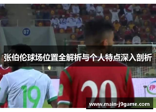 张伯伦球场位置全解析与个人特点深入剖析 张伯伦球场位置全解析与个人特点深入剖析