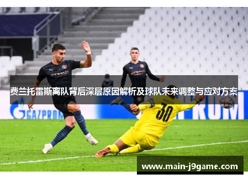 费兰托雷斯离队背后深层原因解析及球队未来调整与应对方案 费兰托雷斯离队背后深层原因解析及球队未来调整与应对方案