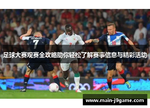 足球大赛观赛全攻略助你轻松了解赛事信息与精彩活动