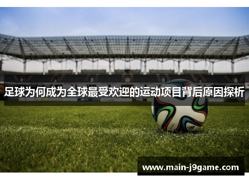 足球为何成为全球最受欢迎的运动项目背后原因探析