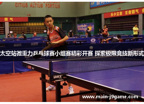太空站微重力乒乓球赛小组赛精彩开赛 探索极限竞技新形式 太空站微重力乒乓球赛小组赛精彩开赛 探索极限竞技新形式