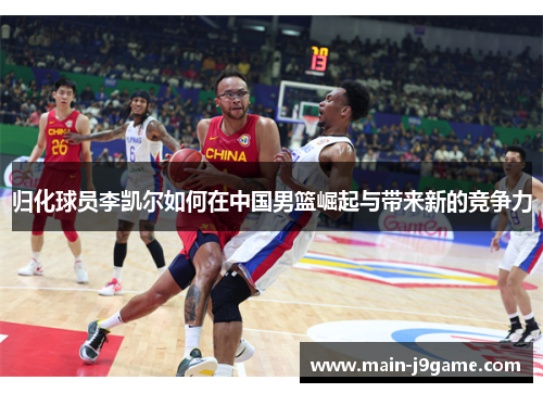 归化球员李凯尔如何在中国男篮崛起与带来新的竞争力