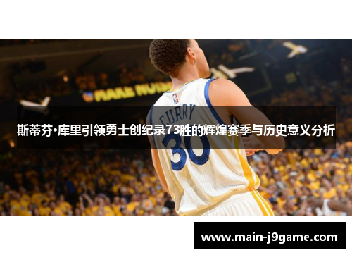 斯蒂芬·库里引领勇士创纪录73胜的辉煌赛季与历史意义分析 斯蒂芬·库里引领勇士创纪录73胜的辉煌赛季与历史意义分析