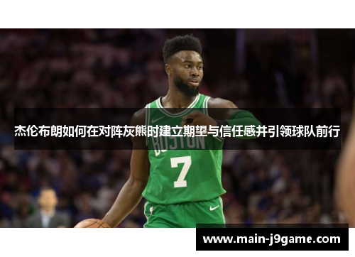 杰伦布朗如何在对阵灰熊时建立期望与信任感并引领球队前行