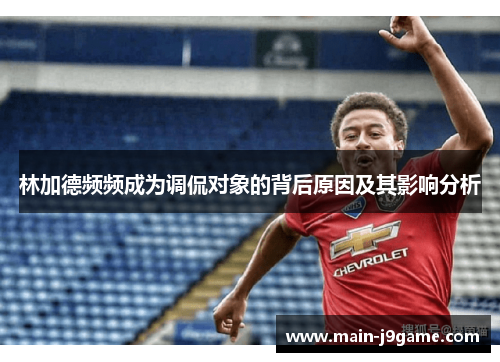 林加德频频成为调侃对象的背后原因及其影响分析 林加德频频成为调侃对象的背后原因及其影响分析