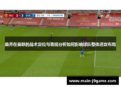 桑乔在曼联的战术定位与表现分析如何影响球队整体进攻布局 桑乔在曼联的战术定位与表现分析如何影响球队整体进攻布局