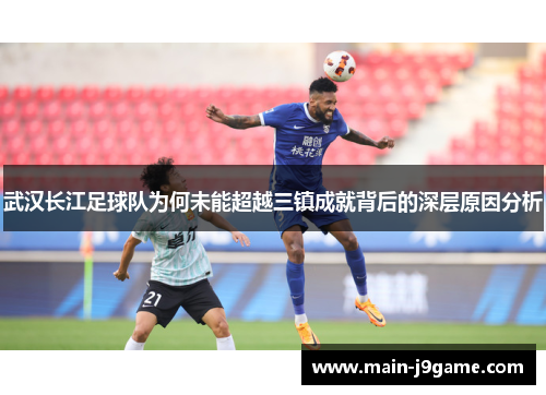 武汉长江足球队为何未能超越三镇成就背后的深层原因分析