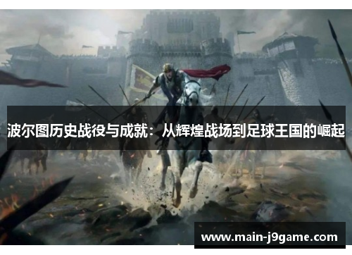波尔图历史战役与成就:从辉煌战场到足球王国的崛起 波尔图历史战役与成就:从辉煌战场到足球王国的崛起