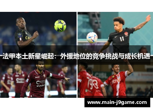 法甲本土新星崛起:外援地位的竞争挑战与成长机遇 法甲本土新星崛起:外援地位的竞争挑战与成长机遇