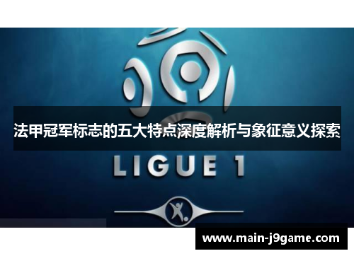 法甲冠军标志的五大特点深度解析与象征意义探索