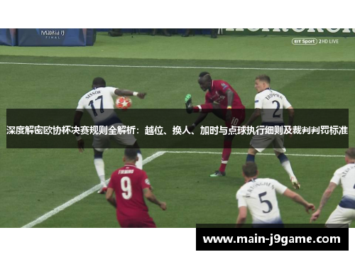 深度解密欧协杯决赛规则全解析：越位、换人、加时与点球执行细则及裁判判罚标准