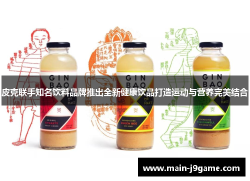 皮克联手知名饮料品牌推出全新健康饮品打造运动与营养完美结合 皮克联手知名饮料品牌推出全新健康饮品打造运动与营养完美结合