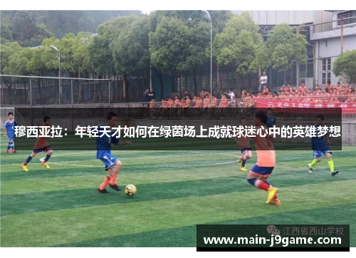 穆西亚拉：年轻天才如何在绿茵场上成就球迷心中的英雄梦想