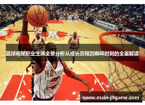 篮球明星职业生涯全景分析从成长历程到巅峰时刻的全面解读