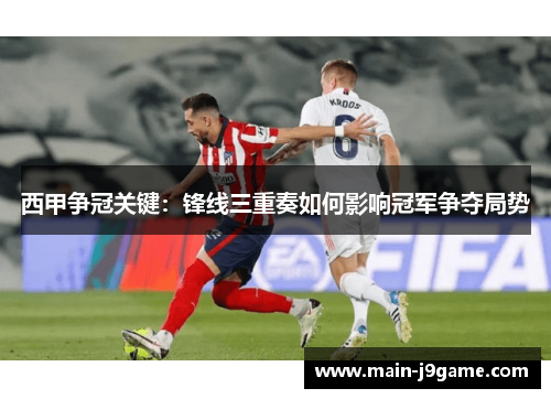 西甲争冠关键：锋线三重奏如何影响冠军争夺局势