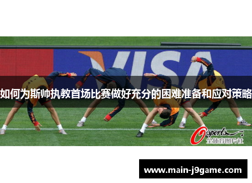 如何为斯帅执教首场比赛做好充分的困难准备和应对策略 如何为斯帅执教首场比赛做好充分的困难准备和应对策略