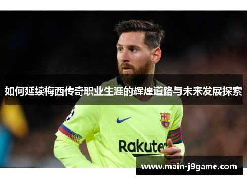 如何延续梅西传奇职业生涯的辉煌道路与未来发展探索