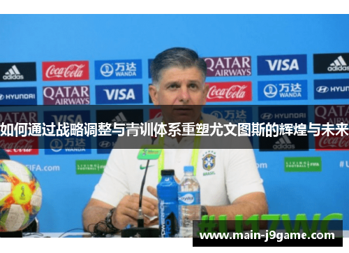 如何通过战略调整与青训体系重塑尤文图斯的辉煌与未来 如何通过战略调整与青训体系重塑尤文图斯的辉煌与未来