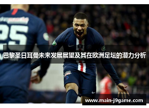 巴黎圣日耳曼未来发展展望及其在欧洲足坛的潜力分析