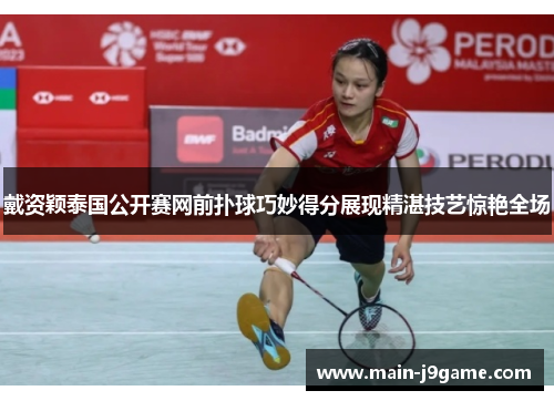 戴资颖泰国公开赛网前扑球巧妙得分展现精湛技艺惊艳全场 戴资颖泰国公开赛网前扑球巧妙得分展现精湛技艺惊艳全场