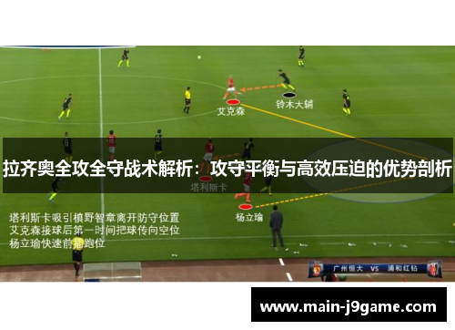 拉齐奥全攻全守战术解析:攻守平衡与高效压迫的优势剖析 拉齐奥全攻全守战术解析:攻守平衡与高效压迫的优势剖析