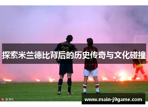 探索米兰德比背后的历史传奇与文化碰撞