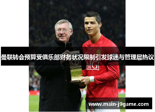 曼联转会预算受俱乐部财务状况限制引发球迷与管理层热议