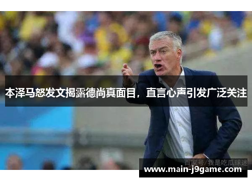本泽马怒发文揭露德尚真面目，直言心声引发广泛关注