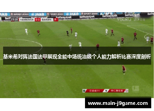 基米希对阵法国法甲展现全能中场统治级个人能力解析比赛深度剖析