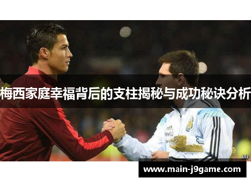 梅西家庭幸福背后的支柱揭秘与成功秘诀分析