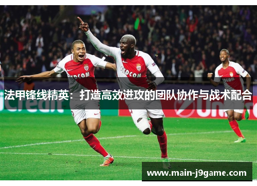 法甲锋线精英:打造高效进攻的团队协作与战术配合 法甲锋线精英:打造高效进攻的团队协作与战术配合