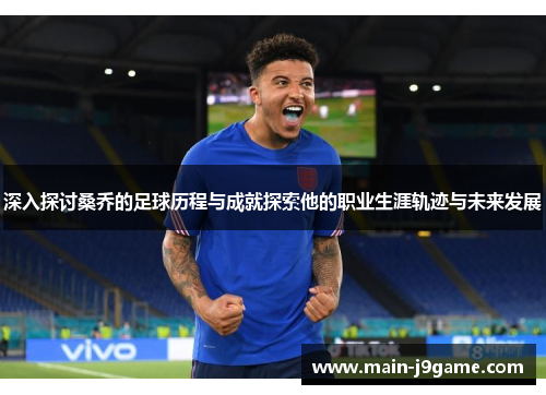 深入探讨桑乔的足球历程与成就探索他的职业生涯轨迹与未来发展