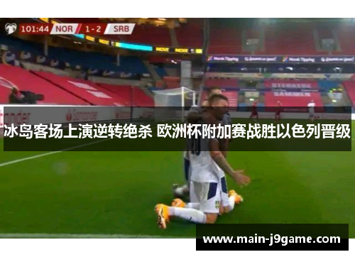 冰岛客场上演逆转绝杀 欧洲杯附加赛战胜以色列晋级