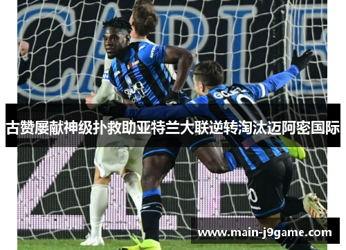 古赞屡献神级扑救助亚特兰大联逆转淘汰迈阿密国际