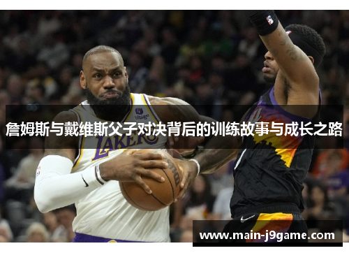 詹姆斯与戴维斯父子对决背后的训练故事与成长之路 詹姆斯与戴维斯父子对决背后的训练故事与成长之路
