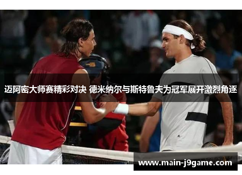 迈阿密大师赛精彩对决 德米纳尔与斯特鲁夫为冠军展开激烈角逐 迈阿密大师赛精彩对决 德米纳尔与斯特鲁夫为冠军展开激烈角逐