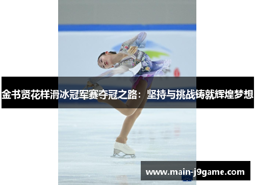 金书贤花样滑冰冠军赛夺冠之路:坚持与挑战铸就辉煌梦想 金书贤花样滑冰冠军赛夺冠之路:坚持与挑战铸就辉煌梦想